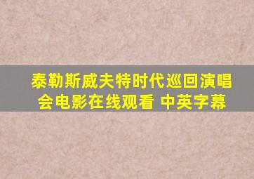 泰勒斯威夫特时代巡回演唱会电影在线观看 中英字幕